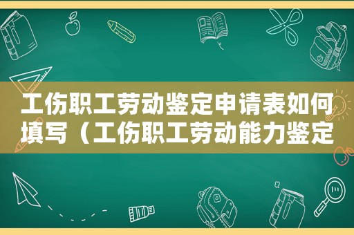 工傷職工勞動鑒定申請表如何填寫（工傷職工勞動能力鑒定的期限）