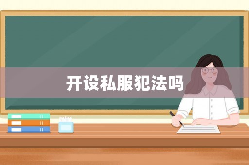 開設(shè)私服犯法嗎