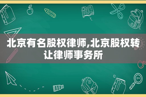 北京有名股權律師,北京股權轉讓律師事務所