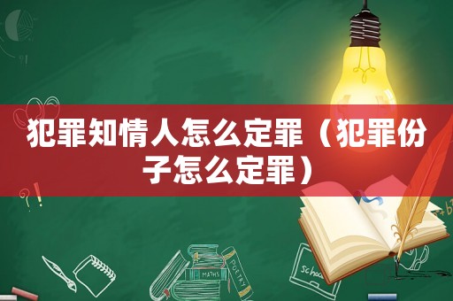 犯罪知情人怎么定罪（犯罪份子怎么定罪）
