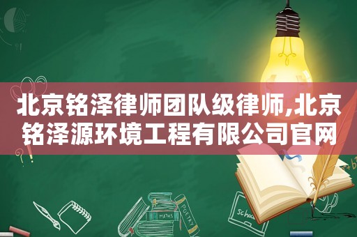 北京銘澤律師團隊級律師,北京銘澤源環境工程有限公司官網
