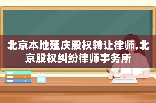 北京本地延慶股權轉讓律師,北京股權糾紛律師事務所