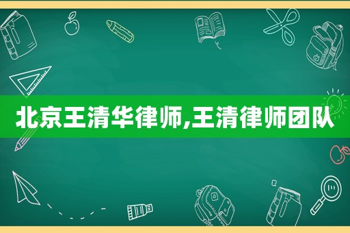 北京王清華律師,王清律師團隊