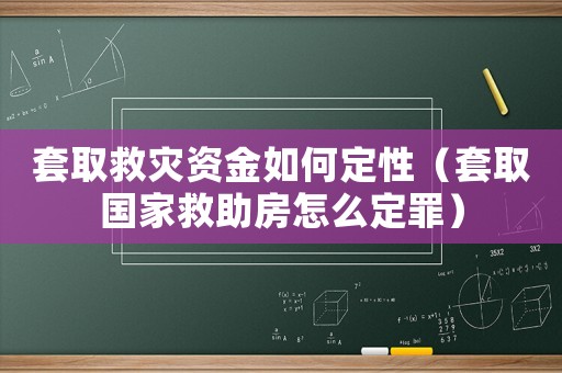 套取救災資金如何定性（套取國家救助房怎么定罪）