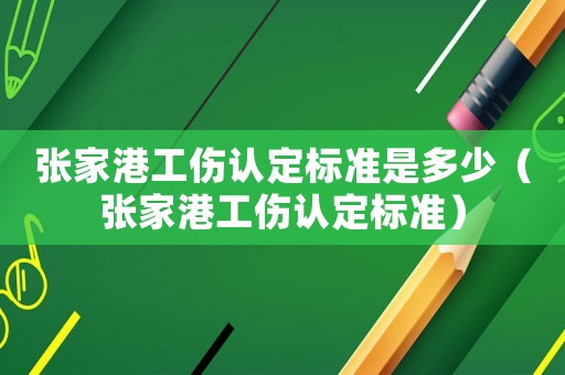 張家港工傷認(rèn)定標(biāo)準(zhǔn)是多少（張家港工傷認(rèn)定標(biāo)準(zhǔn)）