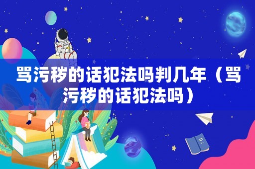 罵污穢的話犯法嗎判幾年（罵污穢的話犯法嗎）