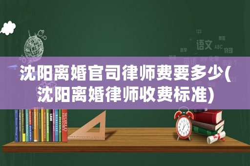 沈陽離婚官司律師費要多少(沈陽離婚律師收費標準)