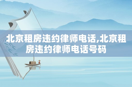 北京租房違約律師電話,北京租房違約律師電話號碼