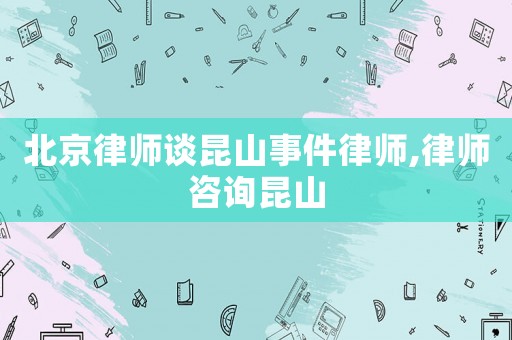 北京律師談昆山事件律師,律師咨詢昆山
