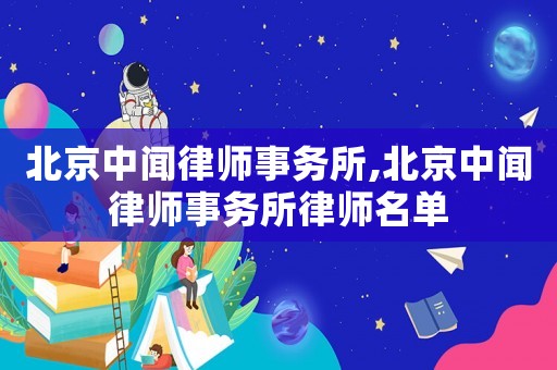 北京中聞律師事務所,北京中聞律師事務所律師名單