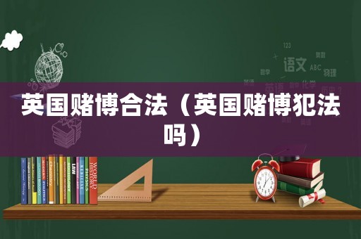 英國賭博合法（英國賭博犯法嗎）
