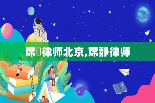 席旸律師北京,席靜律師