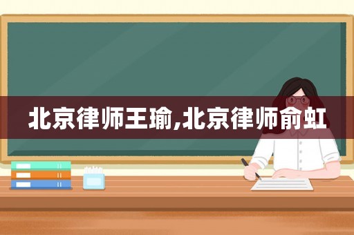 北京律師王瑜,北京律師俞虹