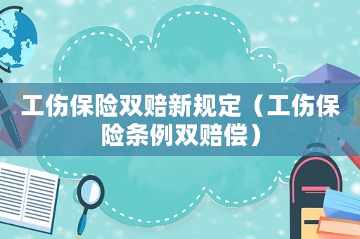 工傷保險雙賠新規定（工傷保險條例雙賠償）