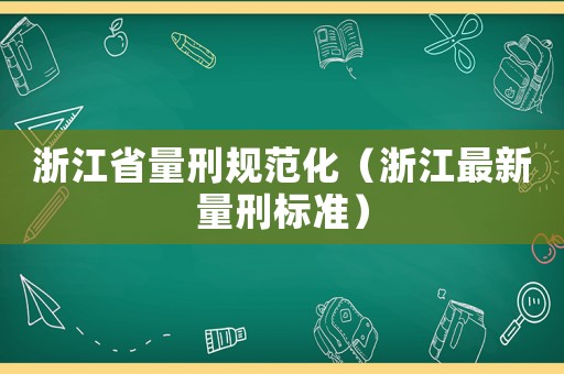 浙江省量刑規(guī)范化（浙江最新量刑標(biāo)準(zhǔn)）