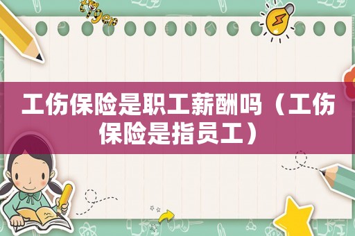 工傷保險是職工薪酬嗎（工傷保險是指員工）
