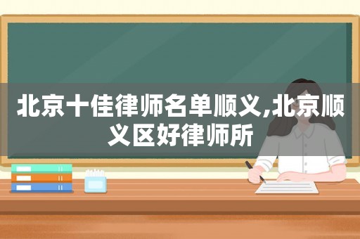 北京十佳律師名單順義,北京順義區好律師所