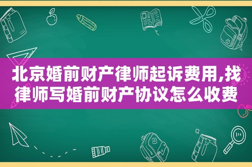 北京婚前財產律師起訴費用,找律師寫婚前財產協議怎么收費?