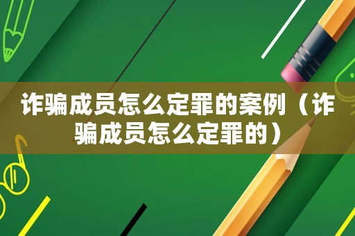 詐騙成員怎么定罪的案例（詐騙成員怎么定罪的）