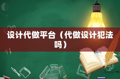 設(shè)計(jì)代做平臺（代做設(shè)計(jì)犯法嗎）