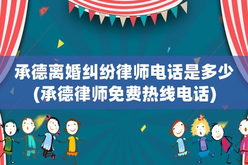 承德離婚糾紛律師電話是多少(承德律師免費熱線電話)