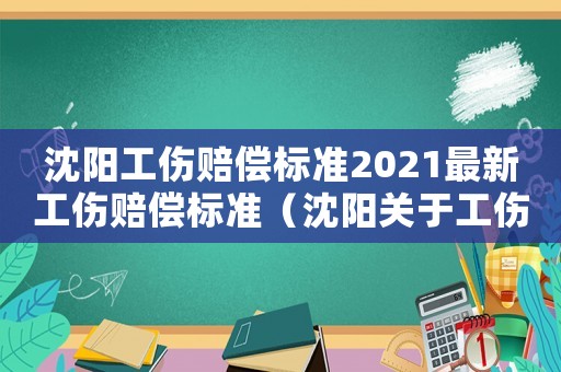 沈陽工傷賠償標準2021最新工傷賠償標準（沈陽關于工傷等級賠償標準）