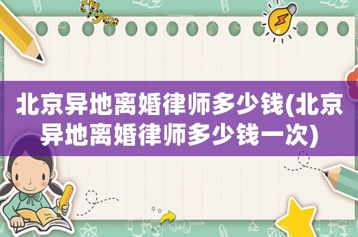 北京異地離婚律師多少錢(北京異地離婚律師多少錢一次)