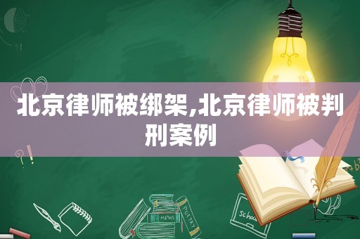 北京律師被綁架,北京律師被判刑案例