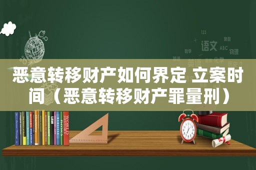 惡意轉移財產如何界定 立案時間（惡意轉移財產罪量刑）