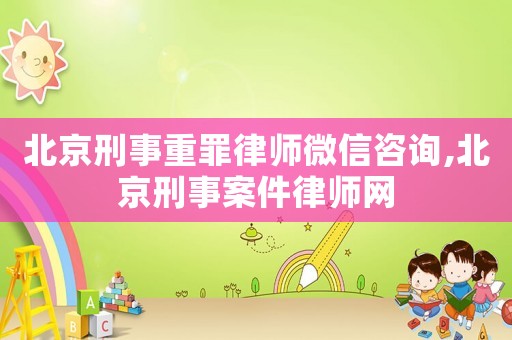 北京刑事重罪律師微信咨詢(xún),北京刑事案件律師網(wǎng)