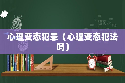 心理變態犯罪（心理變態犯法嗎）