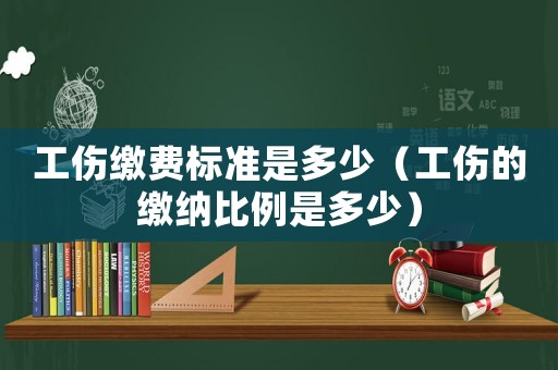 工傷繳費標準是多少（工傷的繳納比例是多少）