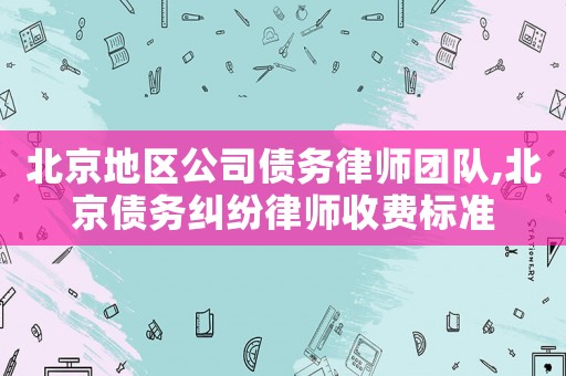 北京地區(qū)公司債務(wù)律師團(tuán)隊(duì),北京債務(wù)糾紛律師收費(fèi)標(biāo)準(zhǔn)