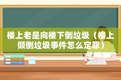 樓上老是向樓下倒垃圾（樓上傾倒垃圾事件怎么定罪）