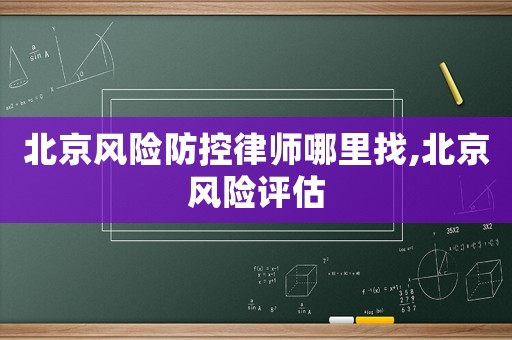 北京風險防控律師哪里找,北京風險評估