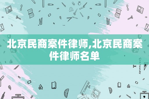 北京民商案件律師,北京民商案件律師名單