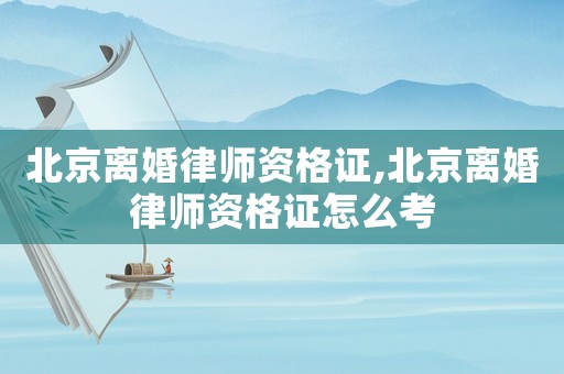 北京離婚律師資格證,北京離婚律師資格證怎么考