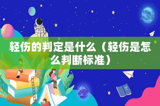 輕傷的判定是什么（輕傷是怎么判斷標準）
