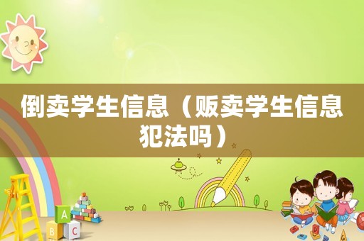倒賣(mài)學(xué)生信息（販賣(mài)學(xué)生信息犯法嗎）