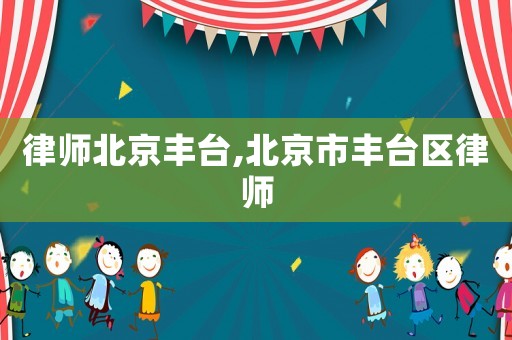 律師北京豐臺,北京市豐臺區律師