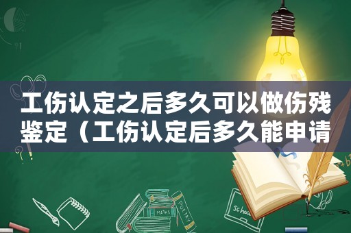 工傷認定之后多久可以做傷殘鑒定（工傷認定后多久能申請傷殘鑒定）