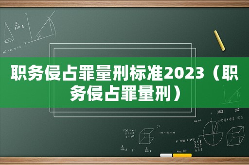 職務侵占罪量刑標準2023（職務侵占罪量刑）