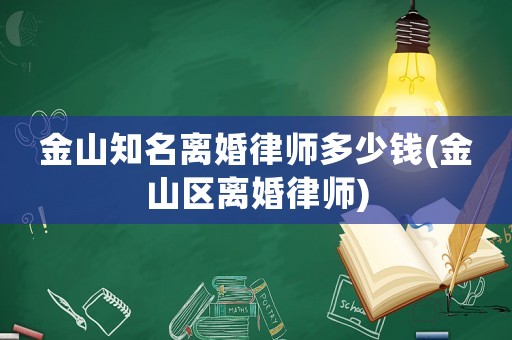金山知名離婚律師多少錢(金山區離婚律師)