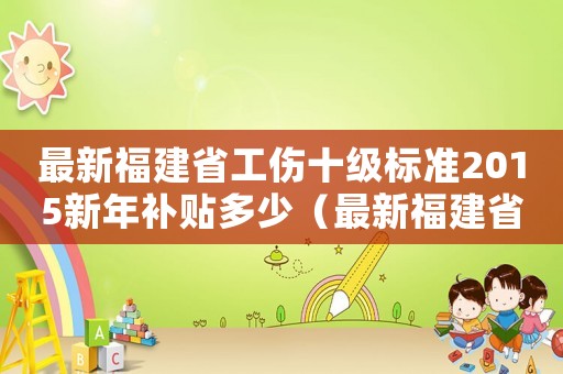 最新福建省工傷十級標準2015新年補貼多少（最新福建省工傷十級標準2015新年）