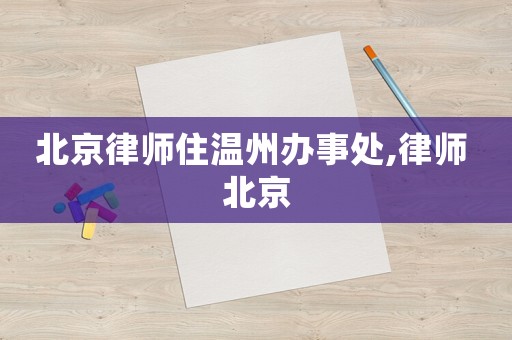北京律師住溫州辦事處,律師 北京