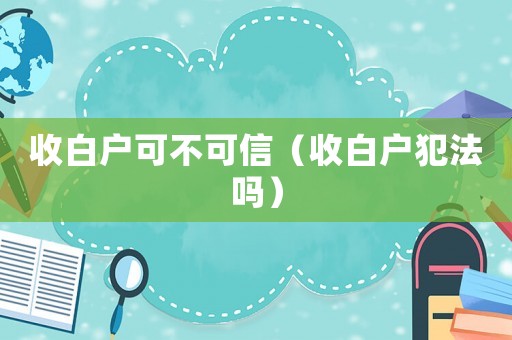 收白戶(hù)可不可信（收白戶(hù)犯法嗎）