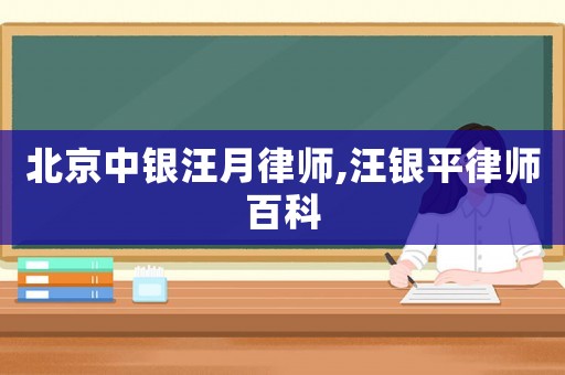 北京中銀汪月律師,汪銀平律師百科