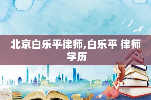 北京白樂平律師,白樂平 律師 學歷