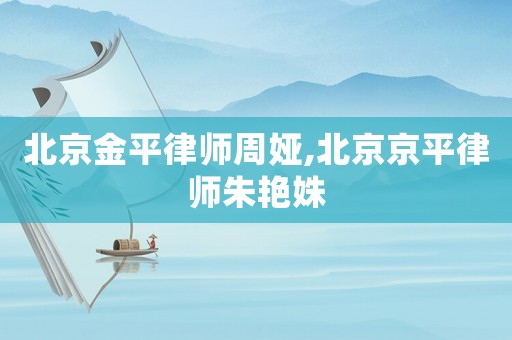 北京金平律師周婭,北京京平律師朱艷姝