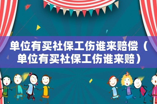 單位有買社保工傷誰來賠償（單位有買社保工傷誰來賠）